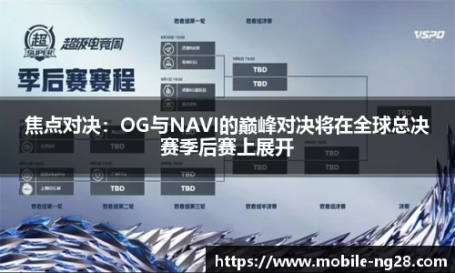 焦点对决：OG与NAVI的巅峰对决将在全球总决赛季后赛上展开