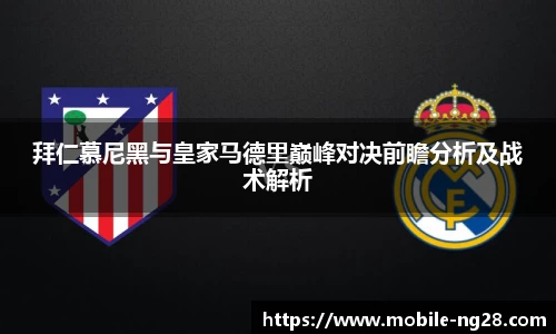 拜仁慕尼黑与皇家马德里巅峰对决前瞻分析及战术解析