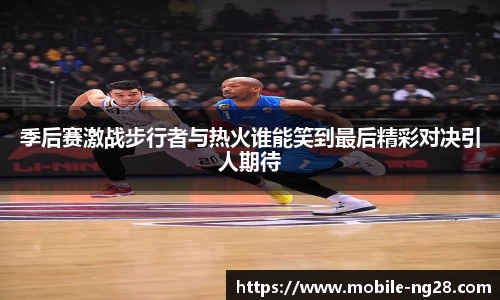 季后赛激战步行者与热火谁能笑到最后精彩对决引人期待